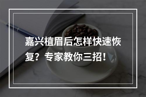 嘉兴植眉后怎样快速恢复？专家教你三招！