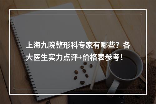 上海九院整形科专家有哪些？各大医生实力点评+价格表参考！