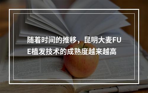 随着时间的推移，昆明大麦FUE植发技术的成熟度越来越高