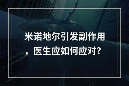 米诺地尔引发副作用，医生应如何应对？