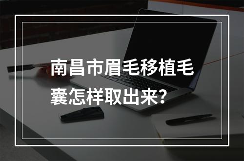 南昌市眉毛移植毛囊怎样取出来？