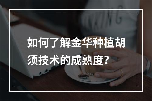 如何了解金华种植胡须技术的成熟度？