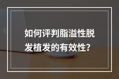 如何评判脂溢性脱发植发的有效性？