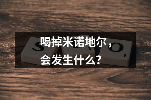 喝掉米诺地尔，会发生什么？