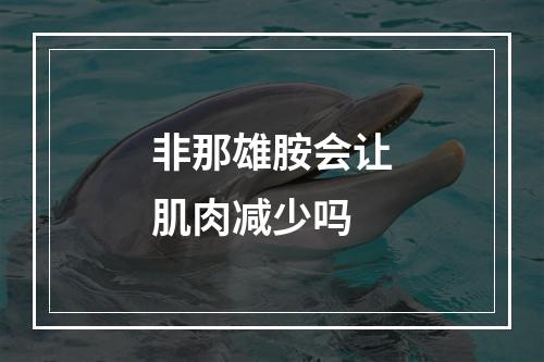 非那雄胺会让肌肉减少吗