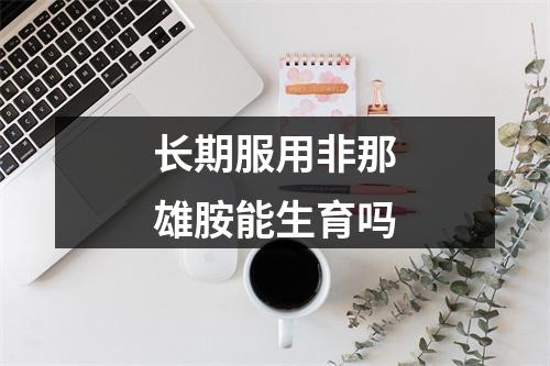 长期服用非那雄胺能生育吗