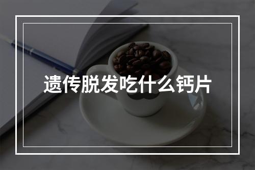 遗传脱发吃什么钙片