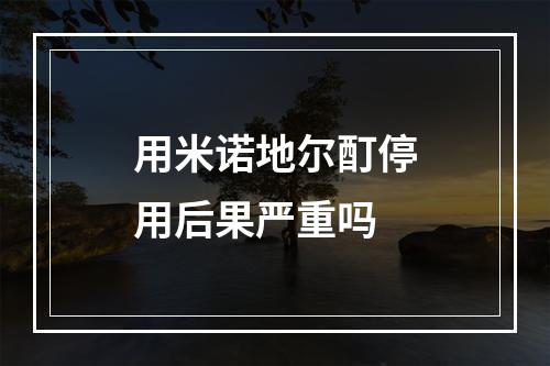 用米诺地尔酊停用后果严重吗