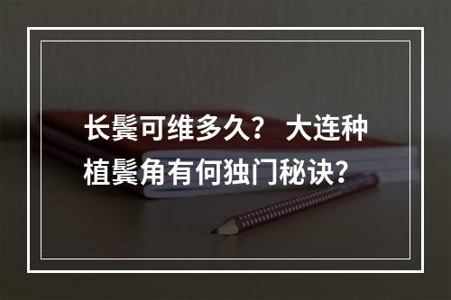 长鬓可维多久？ 大连种植鬓角有何独门秘诀？