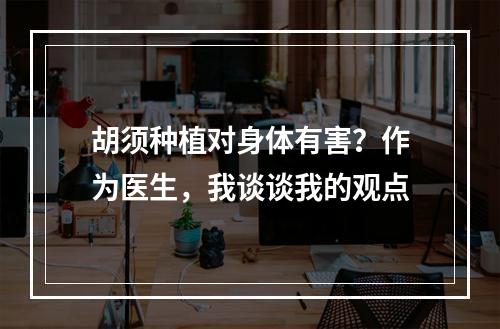 胡须种植对身体有害？作为医生，我谈谈我的观点