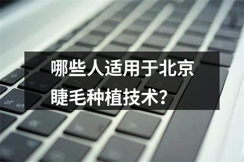 哪些人适用于北京睫毛种植技术？