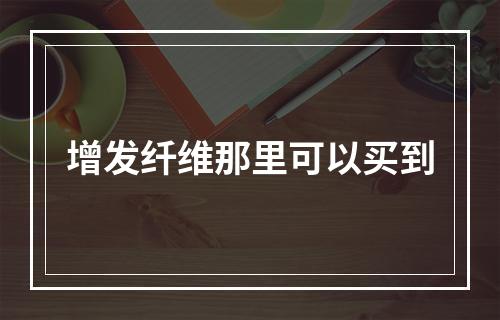 增发纤维那里可以买到