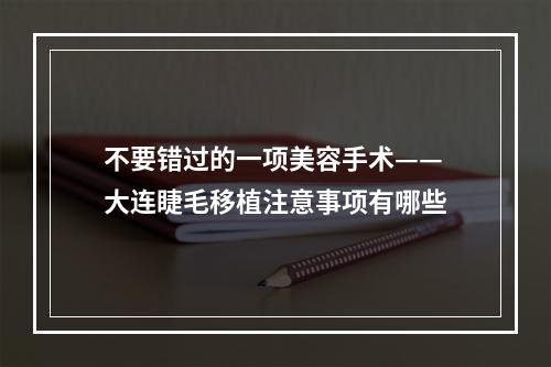 不要错过的一项美容手术——大连睫毛移植注意事项有哪些