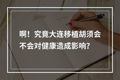 啊！究竟大连移植胡须会不会对健康造成影响？