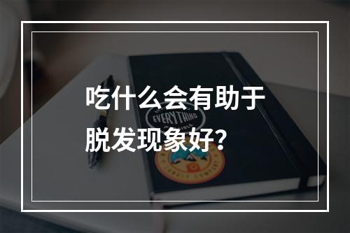 吃什么会有助于脱发现象好？