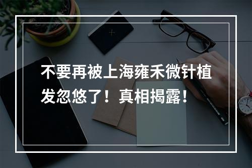 不要再被上海雍禾微针植发忽悠了！真相揭露！