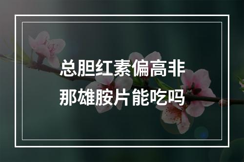 总胆红素偏高非那雄胺片能吃吗