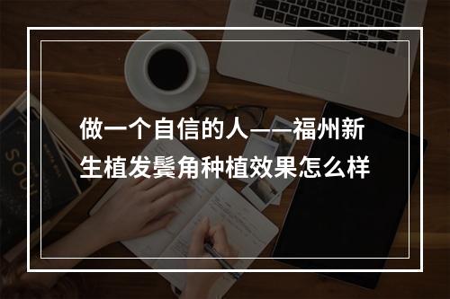 做一个自信的人——福州新生植发鬓角种植效果怎么样