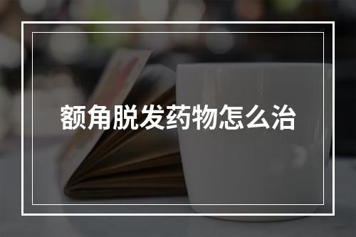 额角脱发药物怎么治