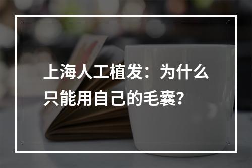 上海人工植发：为什么只能用自己的毛囊？