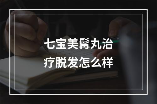 七宝美髯丸治疗脱发怎么样