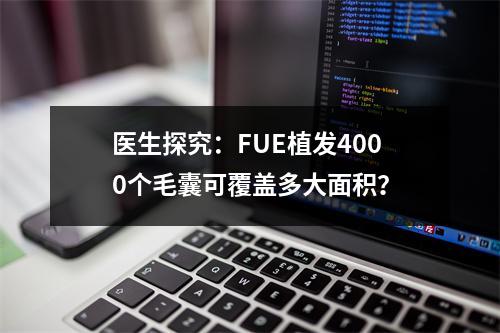 医生探究：FUE植发4000个毛囊可覆盖多大面积？