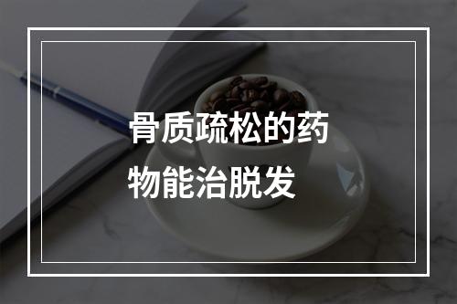 骨质疏松的药物能治脱发