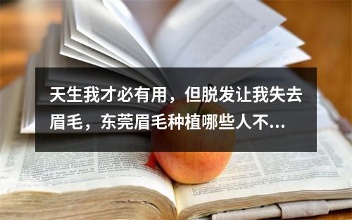 天生我才必有用，但脱发让我失去眉毛，东莞眉毛种植哪些人不能做？