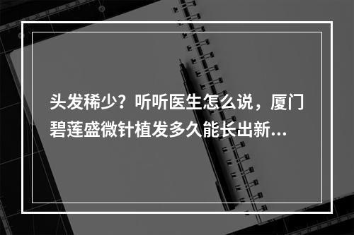 头发稀少？听听医生怎么说，厦门碧莲盛微针植发多久能长出新头发