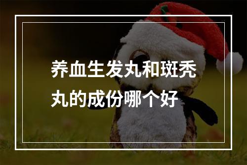 养血生发丸和斑秃丸的成份哪个好