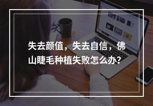 失去颜值，失去自信，佛山睫毛种植失败怎么办？