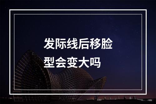 发际线后移脸型会变大吗