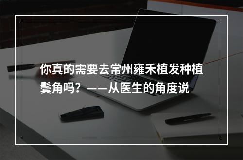 你真的需要去常州雍禾植发种植鬓角吗？——从医生的角度说