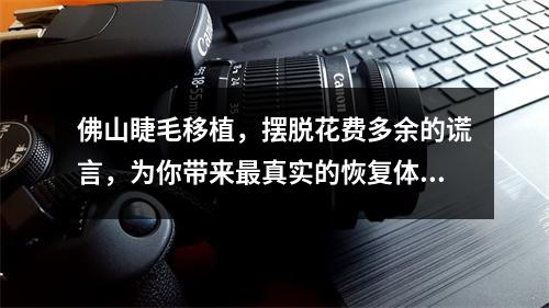 佛山睫毛移植，摆脱花费多余的谎言，为你带来最真实的恢复体验！