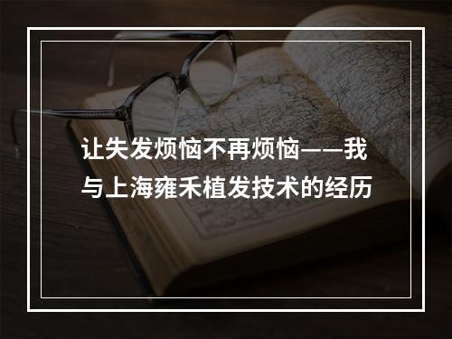 让失发烦恼不再烦恼——我与上海雍禾植发技术的经历