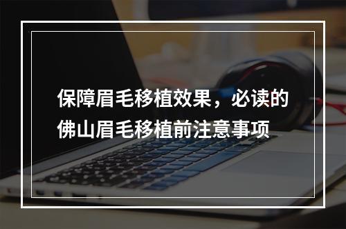 保障眉毛移植效果，必读的佛山眉毛移植前注意事项