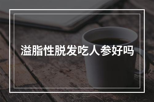 溢脂性脱发吃人参好吗