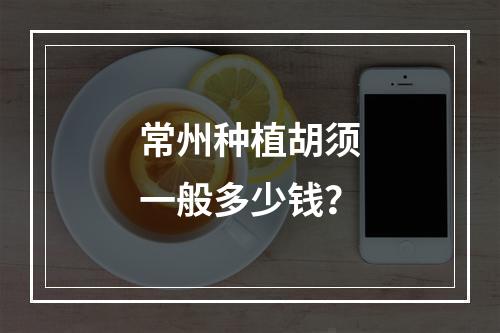 常州种植胡须一般多少钱？