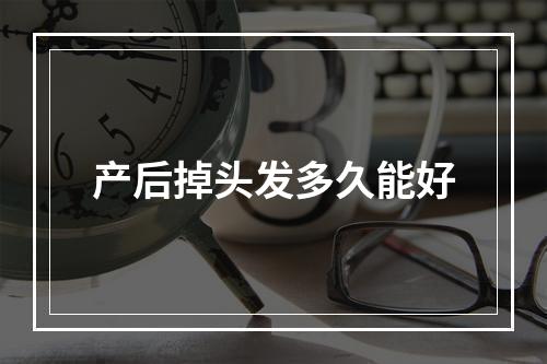 产后掉头发多久能好