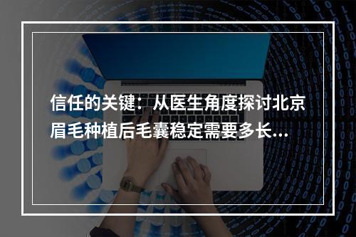 信任的关键：从医生角度探讨北京眉毛种植后毛囊稳定需要多长时间