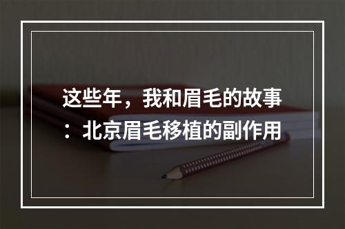 这些年，我和眉毛的故事：北京眉毛移植的副作用