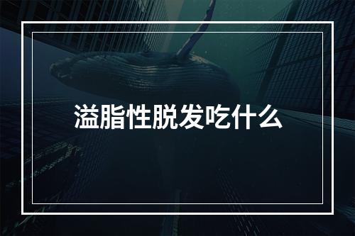 溢脂性脱发吃什么