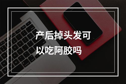 产后掉头发可以吃阿胶吗