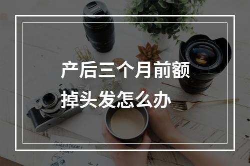 产后三个月前额掉头发怎么办