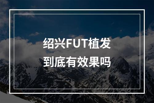 绍兴FUT植发到底有效果吗