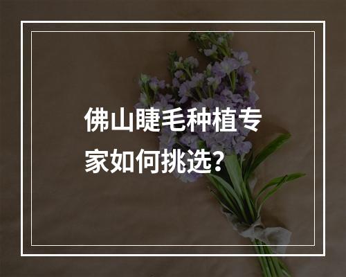 佛山睫毛种植专家如何挑选？