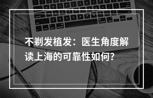 不剃发植发：医生角度解读上海的可靠性如何？