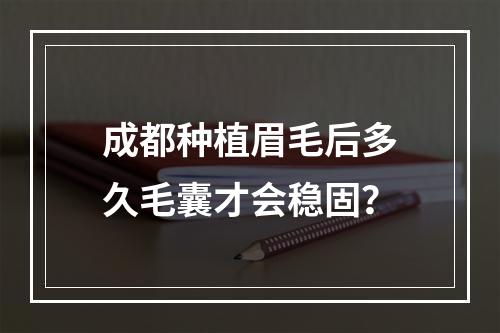 成都种植眉毛后多久毛囊才会稳固？