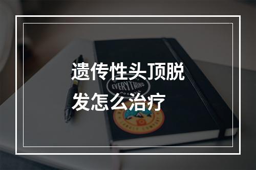 遗传性头顶脱发怎么治疗