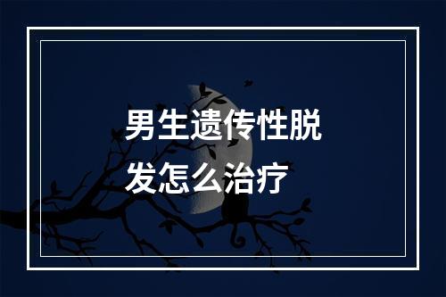 男生遗传性脱发怎么治疗